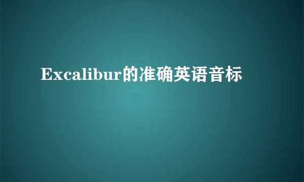 Excalibur的准确英语音标
