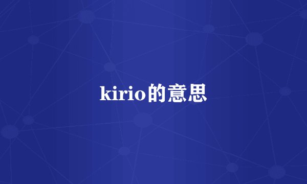 kirio的意思
