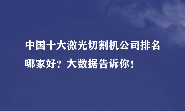 中国十大激光切割机公司排名哪家好？大数据告诉你！