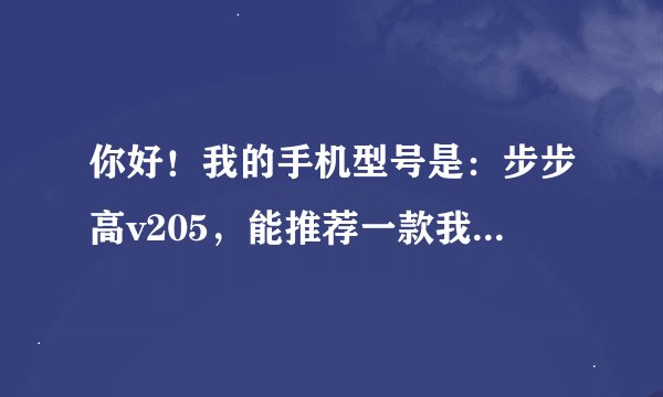 你好！我的手机型号是：步步高v205，能推荐一款我手机支持的手机GPS定位软件吗？
