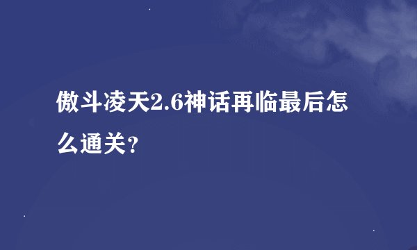 傲斗凌天2.6神话再临最后怎么通关？