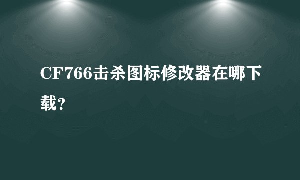 CF766击杀图标修改器在哪下载？