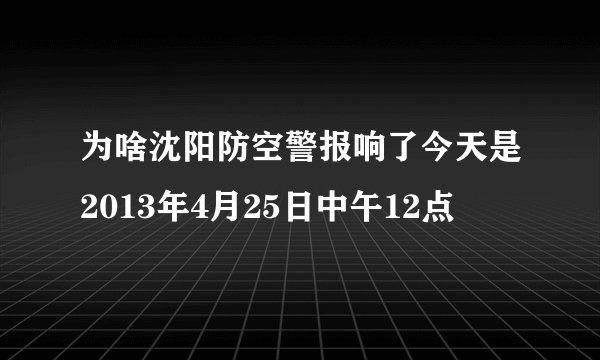 为啥沈阳防空警报响了今天是2013年4月25日中午12点
