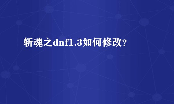 斩魂之dnf1.3如何修改？