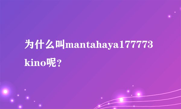 为什么叫mantahaya177773kino呢?