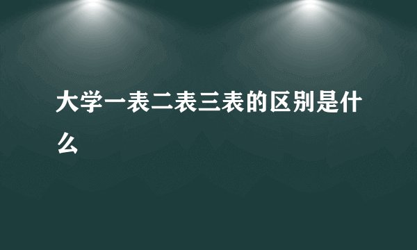 大学一表二表三表的区别是什么