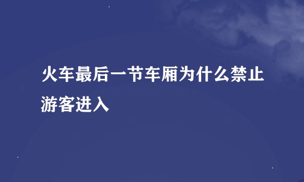 火车最后一节车厢为什么禁止游客进入