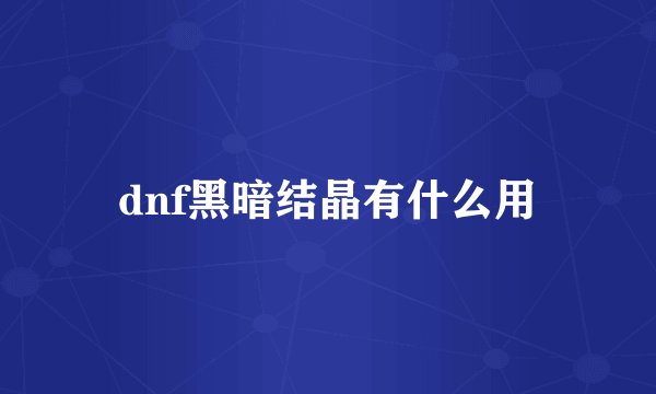 dnf黑暗结晶有什么用