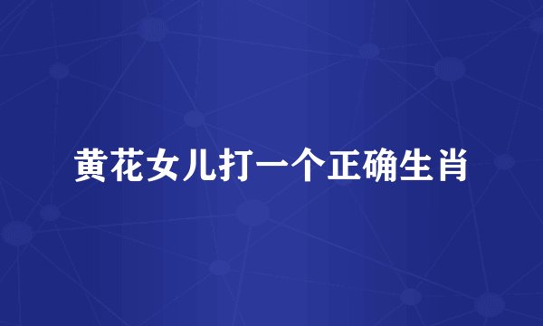 黄花女儿打一个正确生肖