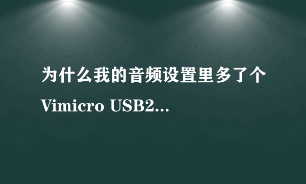 为什么我的音频设置里多了个Vimicro USB2.0 PC camera,并且测试声音硬件时只有用这个选项讲话才有声音