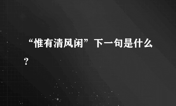 “惟有清风闲”下一句是什么？