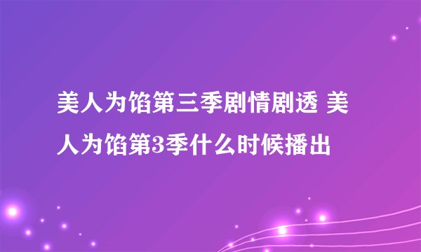 美人为馅第三季剧情剧透 美人为馅第3季什么时候播出