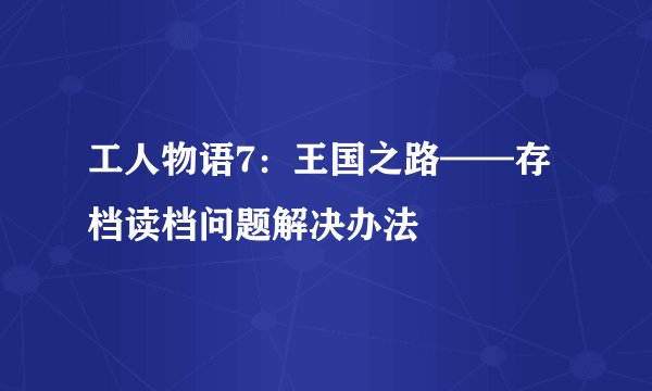 工人物语7：王国之路——存档读档问题解决办法