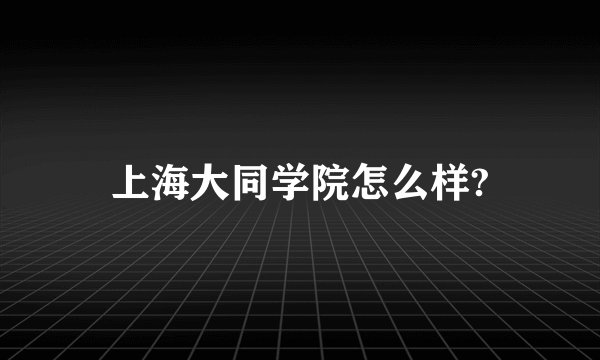 上海大同学院怎么样?