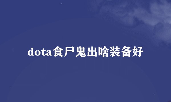 dota食尸鬼出啥装备好