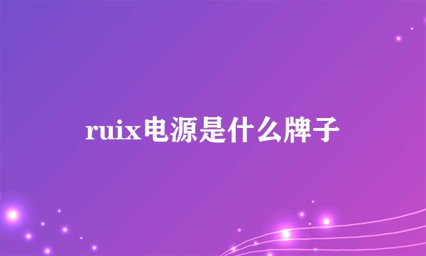 ruix电源是什么牌子