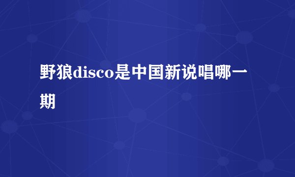 野狼disco是中国新说唱哪一期