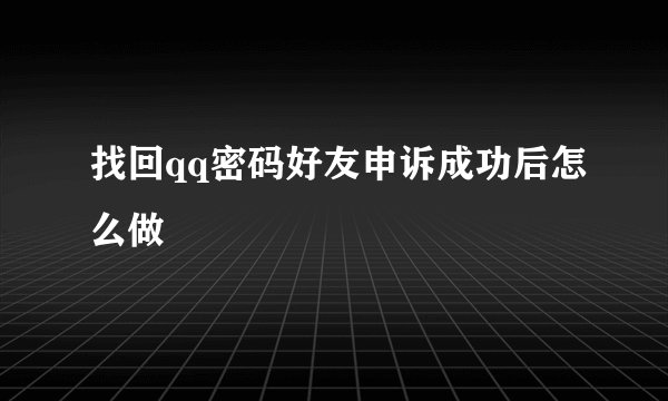找回qq密码好友申诉成功后怎么做