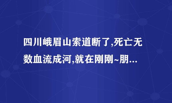 四川峨眉山索道断了,死亡无数血流成河,就在刚刚~朋友现场拍的......生命就在