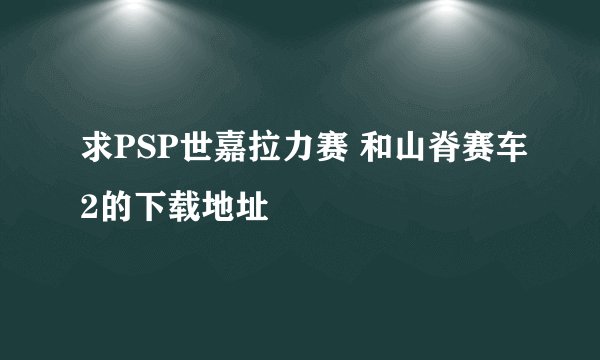 求PSP世嘉拉力赛 和山脊赛车2的下载地址