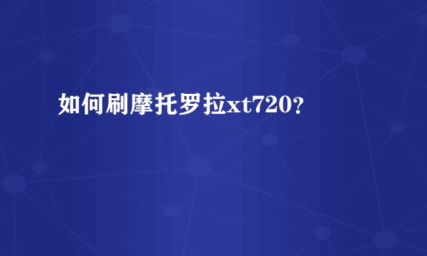 如何刷摩托罗拉xt720？