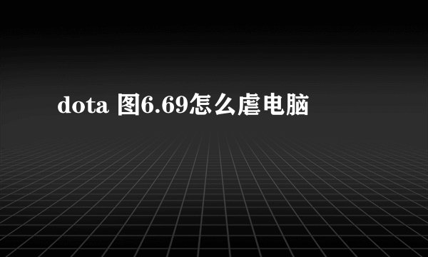 dota 图6.69怎么虐电脑