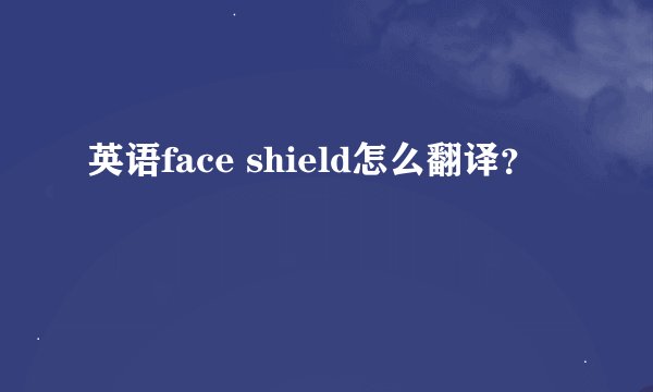 英语face shield怎么翻译？