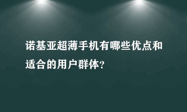 诺基亚超薄手机有哪些优点和适合的用户群体？