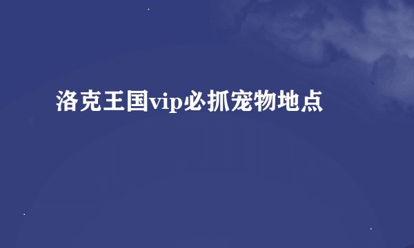 洛克王国vip必抓宠物地点