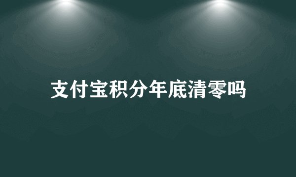 支付宝积分年底清零吗