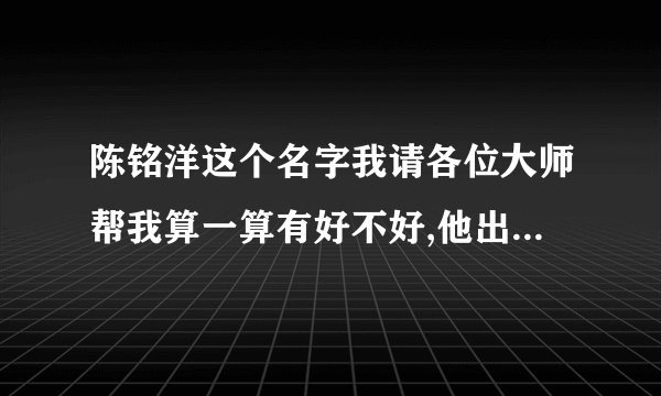 陈铭洋这个名字我请各位大师帮我算一算有好不好,他出生在2011年3月20日,是男