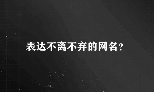 表达不离不弃的网名？