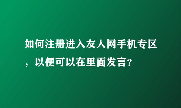 如何注册进入友人网手机专区，以便可以在里面发言？