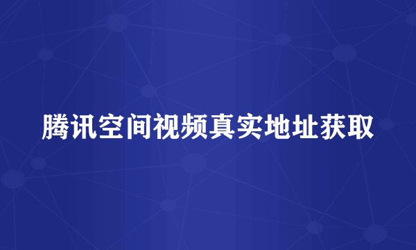 腾讯空间视频真实地址获取