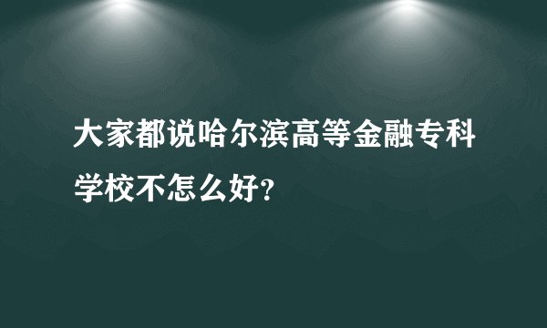 大家都说哈尔滨高等金融专科学校不怎么好？