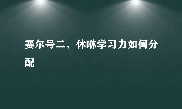 赛尔号二，休咻学习力如何分配