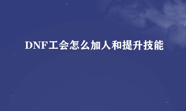 DNF工会怎么加人和提升技能