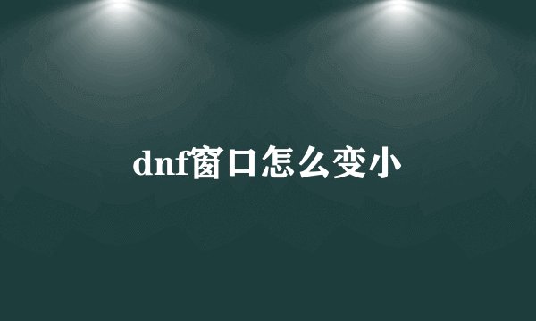 dnf窗口怎么变小