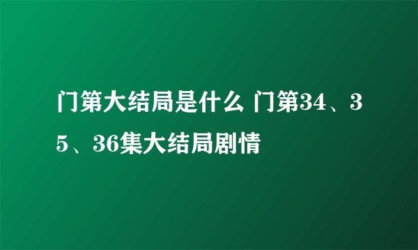 门第大结局是什么 门第34、35、36集大结局剧情