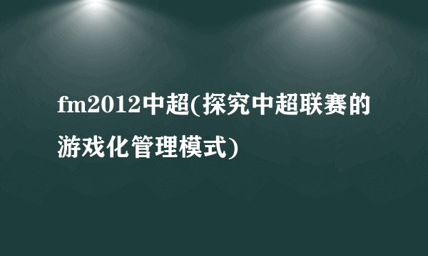 fm2012中超(探究中超联赛的游戏化管理模式)