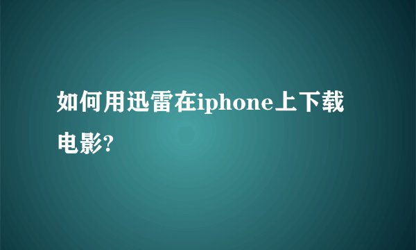 如何用迅雷在iphone上下载电影?