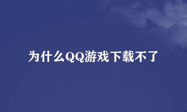 为什么QQ游戏下载不了