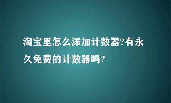 淘宝里怎么添加计数器?有永久免费的计数器吗?