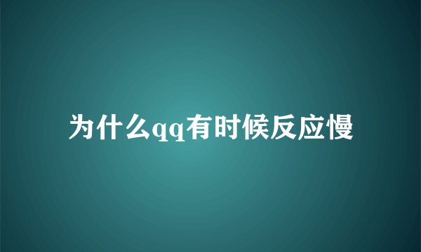 为什么qq有时候反应慢
