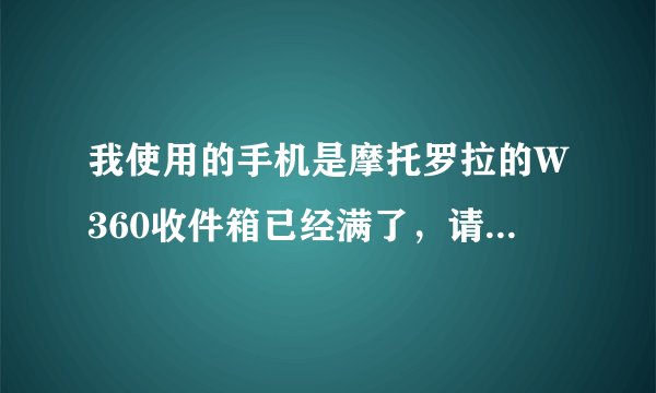 我使用的手机是摩托罗拉的W360收件箱已经满了，请问我想用电脑来删除，可以吗？怎么弄啊？