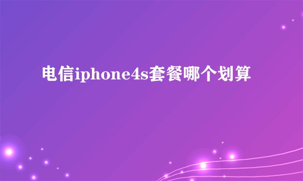 电信iphone4s套餐哪个划算