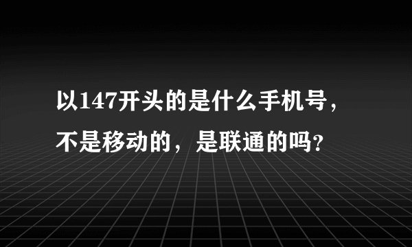 以147开头的是什么手机号，不是移动的，是联通的吗？