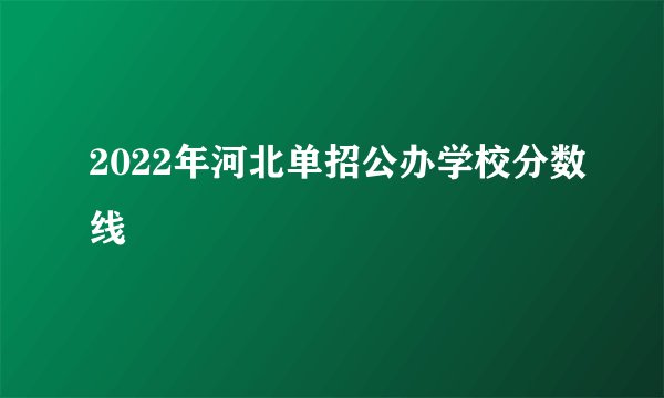 2022年河北单招公办学校分数线