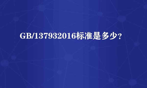 GB/137932016标准是多少？