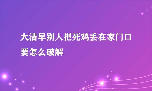 大清早别人把死鸡丢在家门口要怎么破解